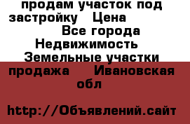 продам участок под застройку › Цена ­ 2 600 000 - Все города Недвижимость » Земельные участки продажа   . Ивановская обл.